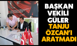 BAŞKAN VEKİLİ GÜLER TANJU ÖZCAN’I ARATMADI