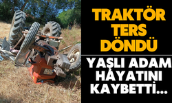 Traktör ters döndü. Yaşlı adam hayatını kaybetti...