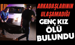 Arkadaşlarının ulaşamadığı genç kız ölü bulundu