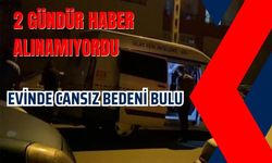 2 GÜNDÜR HABER ALINAMIYORDU: EVİNDE CANSIZ BEDENİ BULUNDU