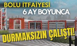 BOLU İTFAİYESİ 6 AY BOYUNCA DURMAKSIZIN ÇALIŞTI!