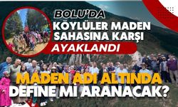 BOLU’DA KÖYLÜLER MADEN SAHASINA KARŞI AYAKLANDI,  MADEN ADI ALTINDA DEFİNE Mİ ARANACAK?