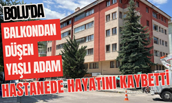 Bolu'da balkondan düşen yaşlı adam hastanede hayatını kaybetti