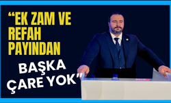 “EK ZAM VE REFAH PAYINDAN BAŞKA ÇARE YOK”