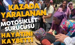 KAZADA YARALANAN MOTOSİKLET SÜRÜCÜSÜ HAYATINI KAYBETTİ