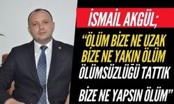 AKGÜL; “ÖLÜM BİZE NE UZAK BİZE NE YAKIN ÖLÜM”