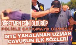 Öğretmen eşini öldürüp polisle çatışmaya girmişti! İşte yakalanan uzman çavuşun ilk sözleri