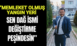 “Memleket olmuş yangın yeri Sen dağ ismi değiştirme peşindesin”