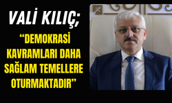 VALİ KILIÇ; “DEMOKRASİ KAVRAMLARI DAHA SAĞLAM TEMELLERE OTURMAKTADIR”