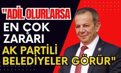 "Adil olurlarsa, en çok zararı AK Partili Belediyeler görür"