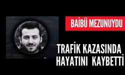 BAİBÜ MEZUNUYDU KAZA DA HAYATINI KAYBETTİ