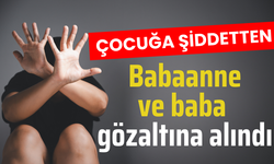 Çocuğa şiddetten babaanne ve baba gözaltına alındı