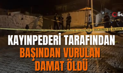 Kayınpederi tarafından başından vurulan damat öldü