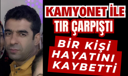 Kamyonet ile tır çarpıştı, bir kişi hayatını kaybetti