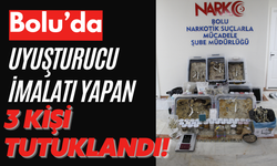 BOLU’DA UYUŞTURUCU İMALATI YAPAN 3 KİŞİ TUTUKLANDI!