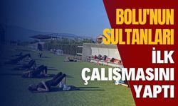 BOLU'NUN SULTANLARI İLK ÇALIŞMASINI YAPTI