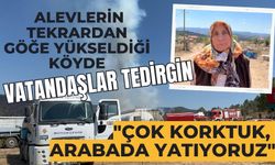 Alevlerin tekrardan göğe yükseldiği köyde vatandaşlar tedirgin: "Çok korktuk, arabada yatıyoruz"