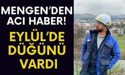 MENGEN’DEN ACI HABER! EYLÜL’DE DÜĞÜNÜ VARDI