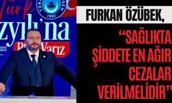 FURKAN ÖZÜBEK, “SAĞLIKTA ŞİDDETE EN AĞIR CEZALAR VERİLMELİDİR”