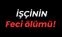 İşçinin feci ölümü!