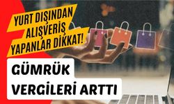 Yurt dışından alışveriş yapanlar dikkat! Gümrük vergileri arttı