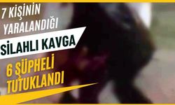 7 KİŞİNİN YARALANDIĞI SİLAHLI KAVGADA 6 ŞÜPHELİ TUTUKLANDI