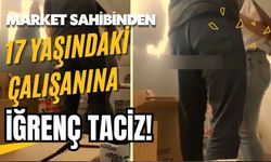 Market sahibinden 17 yaşındaki çalışanına iğrenç taciz