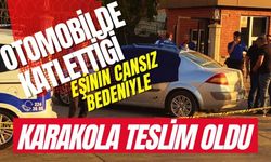 Otomobilde katlettiği eşinin cansız bedeniyle karakola teslim oldu