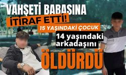 Vahşeti babasına itiraf etti! 15 yaşındaki çocuk 14 yaşındaki arkadaşını öldürdü