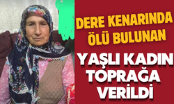 Dere kenarında ölü bulunan yaşlı kadın toprağa verildi