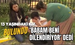 13 yaşındaki kız bulundu: Babasının kendisini dilendirmek istediğini iddia etti