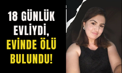 18 günlük evliydi, evinde ölü bulundu!