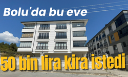 Bolu'da bu eve 50 bin lira kira istedi