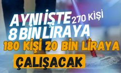 Aynı işte 270 kişi 8 bin liraya, 180 kişi 20 bin liraya çalışacak