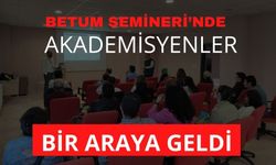 BETUM SEMİNERİ’NDE AKADEMİSYENLER BİR ARAYA GELDİ