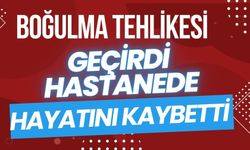 Boğulma tehlikesi geçirdi, hastanede hayatını kaybetti