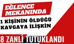 EĞLENCE MEKANINDA 1 KİŞİNİN ÖLDÜĞÜ KAVGAYA İLİŞKİN 8 ZANLI TUTUKLANDI