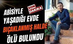 ABİSİYLE YAŞADIĞI EVDE BIÇAKLANMIŞ HALDE ÖLÜ BULUNDU