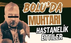 BOLU'DA MUHTARI HASTANELİK ETTİLER