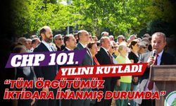 CHP 101. YILINI KUTLADI  “TÜM ÖRGÜTÜMÜZ İKTİDARA İNANMIŞ DURUMDA”