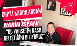 CHP’li kadınlardan Narin isyanı  “Bu vahşetin nasıl geliştiğini biliyoruz”