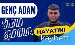 Genç adam silahlı saldırıda hayatını kaybetti