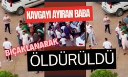 Kavgayı ayıran baba bıçaklanarak öldürüldü