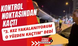 Kontrol noktasından kaçtı, "3. kez yakalanıyorum o yüzden kaçtım" dedi