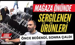 Mağaza önünde sergilenen ürünleri önce beğendi, sonra çaldı