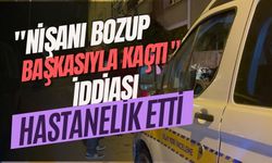 "Nişanı bozup başkasıyla kaçtı" iddiası hastanelik etti