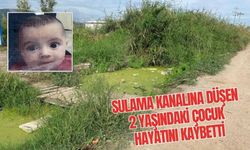 SULAMA KANALINA DÜŞEN 2 YAŞINDAKİ ÇOCUK HAYATINI KAYBETTİ