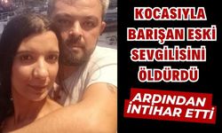 KOCASIYLA BARIŞAN ESKİ SEVGİLİSİNİ ÖLDÜRÜLDÜ ARDINDAN İNTİHAR ETTİ