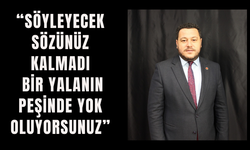 “SÖYLEYECEK SÖZÜNÜZ KALMADI BİR YALANIN PEŞİNDE YOK OLUYORSUNUZ”