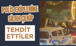 Polis ekiplerine silah çekip tehdit ettiler